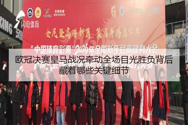 欧冠决赛皇马战况牵动全场目光胜负背后藏着哪些关键细节